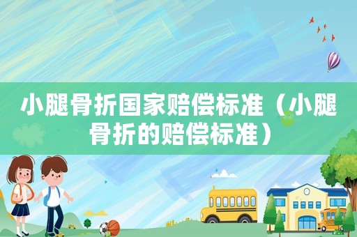 小腿骨折國家賠償標(biāo)準(zhǔn)（小腿骨折的賠償標(biāo)準(zhǔn)）