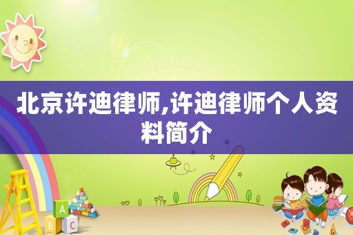 北京許迪律師,許迪律師個(gè)人資料簡(jiǎn)介