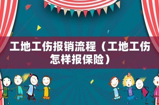 工地工傷報銷流程（工地工傷怎樣報保險）