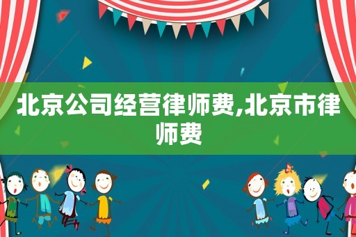 北京公司經(jīng)營律師費(fèi),北京市律師費(fèi)