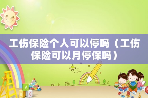 工傷保險(xiǎn)個(gè)人可以停嗎（工傷保險(xiǎn)可以月停保嗎）