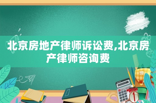 北京房地產(chǎn)律師訴訟費,北京房產(chǎn)律師咨詢費
