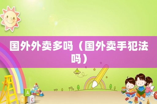 國外外賣多嗎（國外賣手犯法嗎）