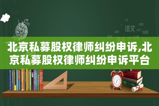 北京私募股權(quán)律師糾紛申訴,北京私募股權(quán)律師糾紛申訴平臺