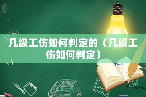 幾級(jí)工傷如何判定的（幾級(jí)工傷如何判定）