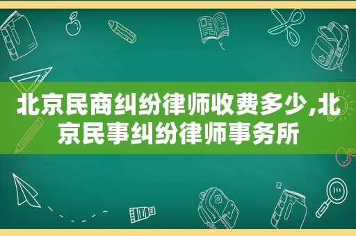 北京民商糾紛律師收費(fèi)多少,北京民事糾紛律師事務(wù)所