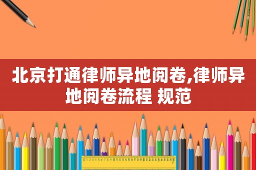 北京打通律師異地閱卷,律師異地閱卷流程 規(guī)范