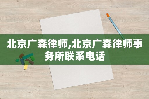 北京廣森律師,北京廣森律師事務(wù)所聯(lián)系電話