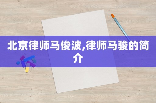 北京律師馬俊波,律師馬駿的簡(jiǎn)介