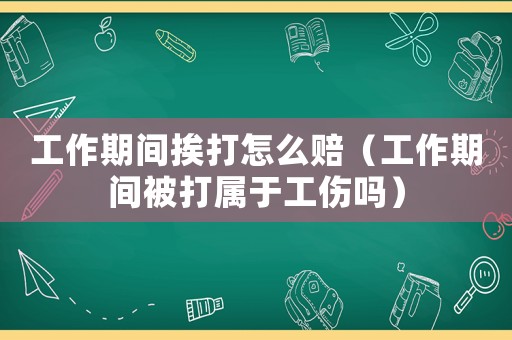 工作期間挨打怎么賠（工作期間被打?qū)儆诠麊幔? title=