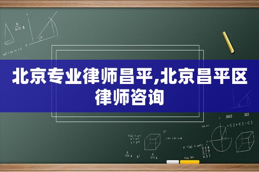 北京專(zhuān)業(yè)律師昌平,北京昌平區(qū)律師咨詢