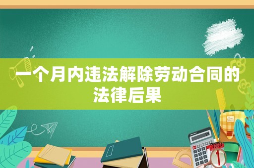 一個(gè)月內(nèi)違法解除勞動(dòng)合同的法律后果