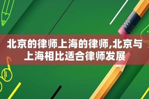 北京的律師上海的律師,北京與上海相比適合律師發(fā)展
