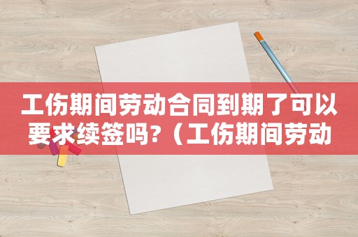 工傷期間勞動合同到期了可以要求續(xù)簽嗎?（工傷期間勞動合同）