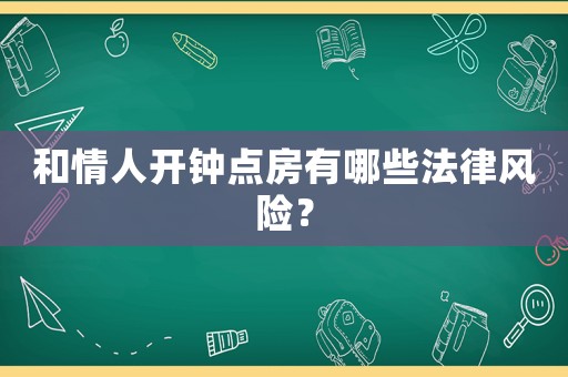 和情人開鐘點(diǎn)房有哪些法律風(fēng)險(xiǎn)？