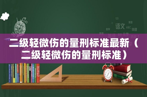 二級輕微傷的量刑標(biāo)準(zhǔn)最新（二級輕微傷的量刑標(biāo)準(zhǔn)）