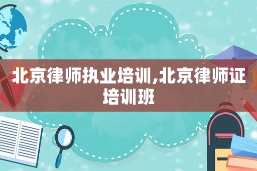 北京律師執(zhí)業(yè)培訓(xùn),北京律師證培訓(xùn)班