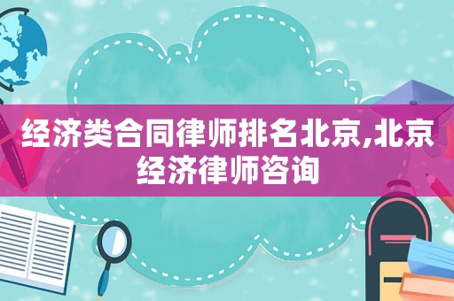 經濟類合同律師排名北京,北京經濟律師咨詢
