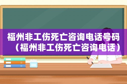 福州非工傷死亡咨詢電話號(hào)碼（福州非工傷死亡咨詢電話）