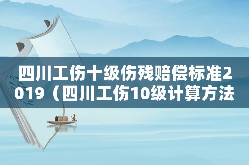 四川工傷十級(jí)傷殘賠償標(biāo)準(zhǔn)2019（四川工傷10級(jí)計(jì)算方法）