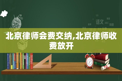 北京律師會(huì)費(fèi)交納,北京律師收費(fèi)放開