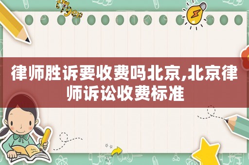 律師勝訴要收費(fèi)嗎北京,北京律師訴訟收費(fèi)標(biāo)準(zhǔn)