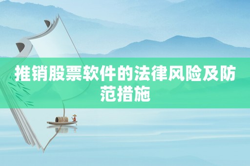 推銷股票軟件的法律風(fēng)險(xiǎn)及防范措施