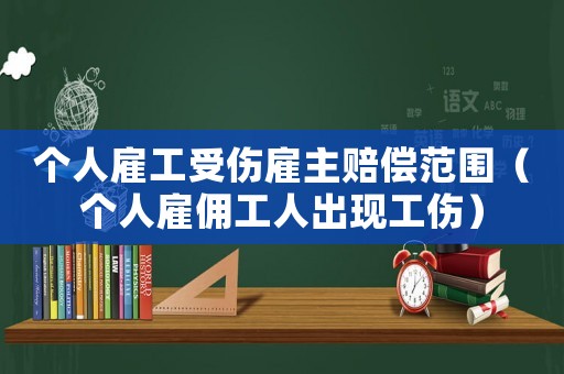 個(gè)人雇工受傷雇主賠償范圍（個(gè)人雇傭工人出現(xiàn)工傷）