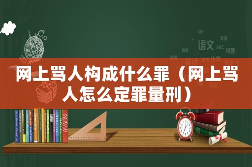 網(wǎng)上罵人構(gòu)成什么罪（網(wǎng)上罵人怎么定罪量刑）