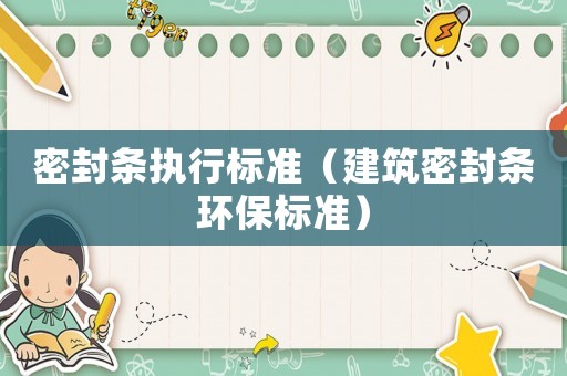 密封條執(zhí)行標準（建筑密封條環(huán)保標準）