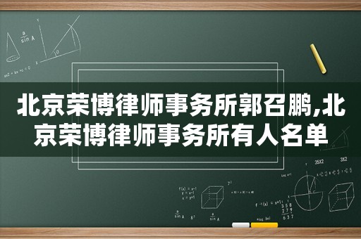 北京榮博律師事務(wù)所郭召鵬,北京榮博律師事務(wù)所有人名單