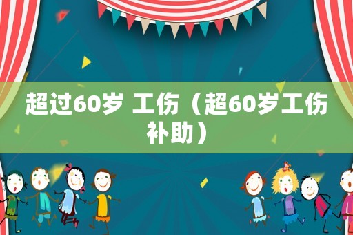 超過(guò)60歲 工傷（超60歲工傷補(bǔ)助）