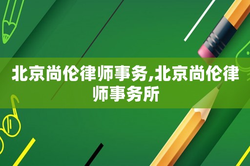 北京尚倫律師事務(wù),北京尚倫律師事務(wù)所