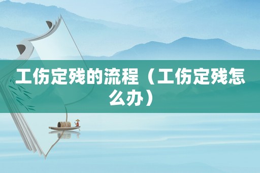 工傷定殘的流程（工傷定殘?jiān)趺崔k）