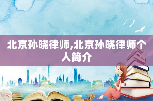 北京孫曉律師,北京孫曉律師個人簡介
