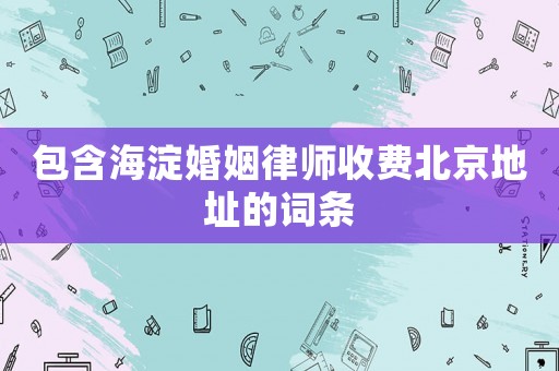包含海淀婚姻律師收費(fèi)北京地址的詞條