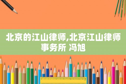 北京的江山律師,北京江山律師事務(wù)所 馮旭