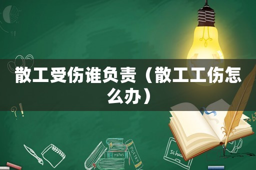 散工受傷誰(shuí)負(fù)責(zé)（散工工傷怎么辦）