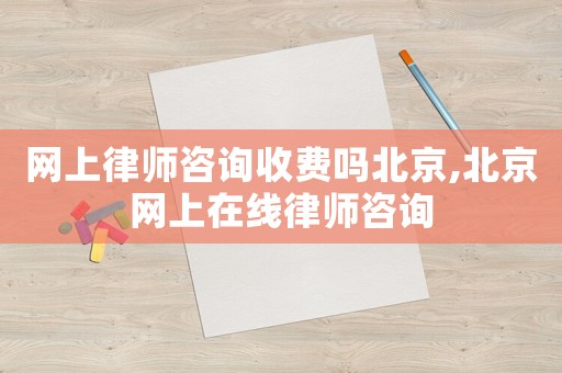 網(wǎng)上律師咨詢收費嗎北京,北京網(wǎng)上在線律師咨詢