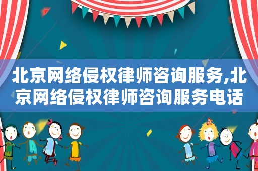 北京網(wǎng)絡(luò)侵權(quán)律師咨詢服務(wù),北京網(wǎng)絡(luò)侵權(quán)律師咨詢服務(wù)電話