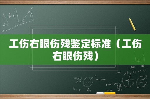 工傷右眼傷殘鑒定標(biāo)準(zhǔn)（工傷右眼傷殘）