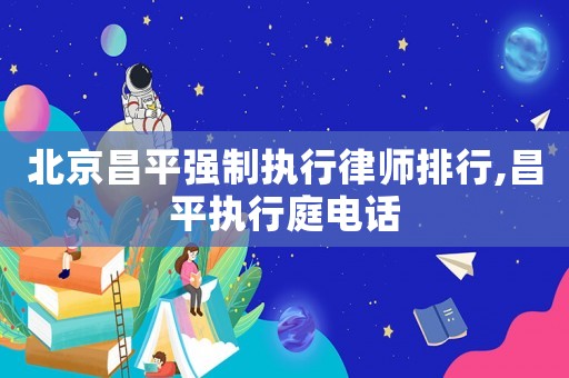 北京昌平強制執(zhí)行律師排行,昌平執(zhí)行庭電話