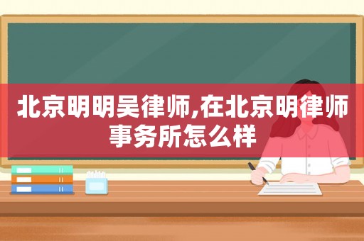 北京明明吳律師,在北京明律師事務(wù)所怎么樣
