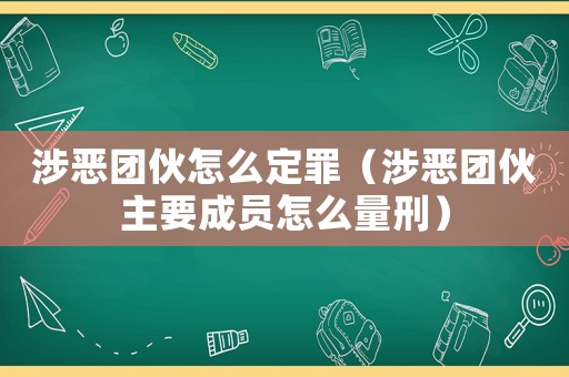 涉惡團(tuán)伙怎么定罪（涉惡團(tuán)伙主要成員怎么量刑）