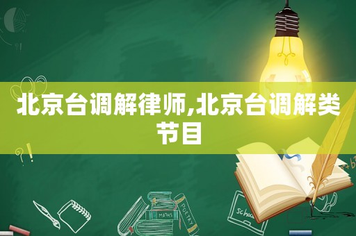 北京臺調(diào)解律師,北京臺調(diào)解類節(jié)目
