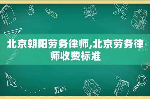 北京朝陽(yáng)勞務(wù)律師,北京勞務(wù)律師收費(fèi)標(biāo)準(zhǔn)