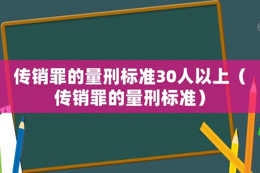 傳銷罪的量刑標(biāo)準(zhǔn)30人以上（傳銷罪的量刑標(biāo)準(zhǔn)）