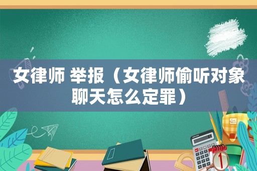 女律師 舉報（女律師偷聽對象聊天怎么定罪）
