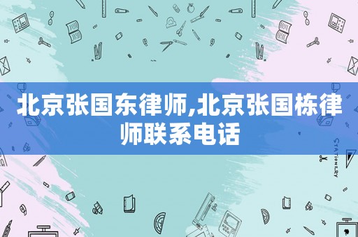 北京張國(guó)東律師,北京張國(guó)棟律師聯(lián)系電話