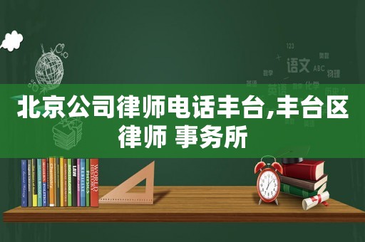 北京公司律師電話豐臺(tái),豐臺(tái)區(qū)律師 事務(wù)所